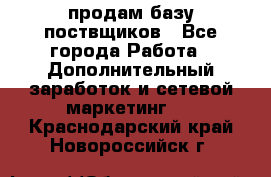 продам базу поствщиков - Все города Работа » Дополнительный заработок и сетевой маркетинг   . Краснодарский край,Новороссийск г.